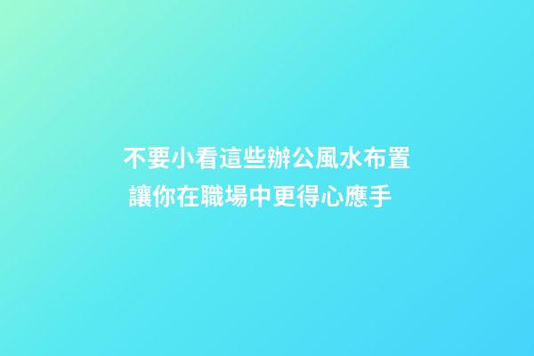 不要小看這些辦公風水布置 讓你在職場中更得心應手